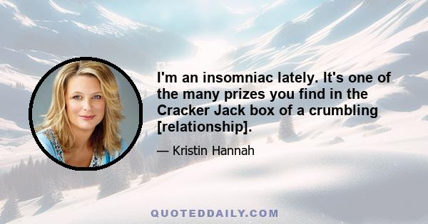 I'm an insomniac lately. It's one of the many prizes you find in the Cracker Jack box of a crumbling [relationship].