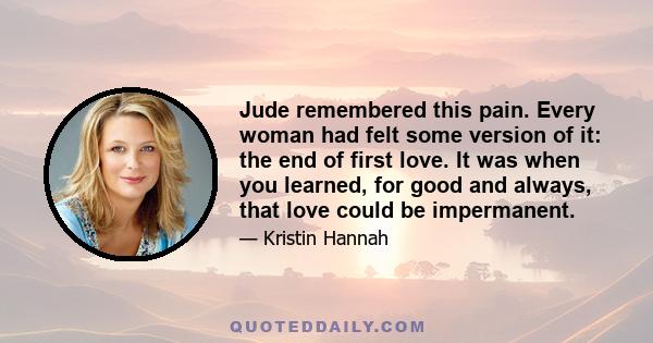 Jude remembered this pain. Every woman had felt some version of it: the end of first love. It was when you learned, for good and always, that love could be impermanent.