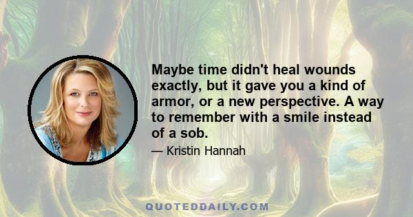 Maybe time didn't heal wounds exactly, but it gave you a kind of armor, or a new perspective. A way to remember with a smile instead of a sob.