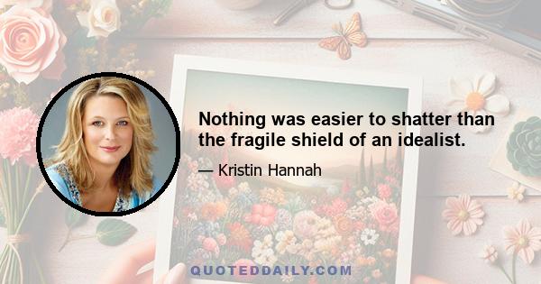 Nothing was easier to shatter than the fragile shield of an idealist.