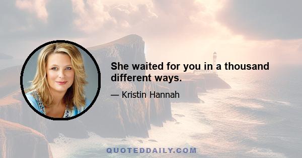 She waited for you in a thousand different ways.