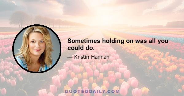 Sometimes holding on was all you could do.