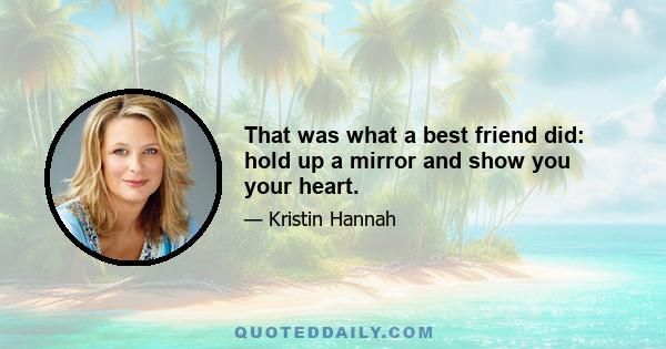 That was what a best friend did: hold up a mirror and show you your heart.