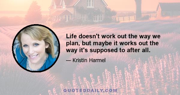 Life doesn't work out the way we plan, but maybe it works out the way it's supposed to after all.