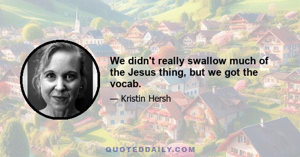 We didn't really swallow much of the Jesus thing, but we got the vocab.