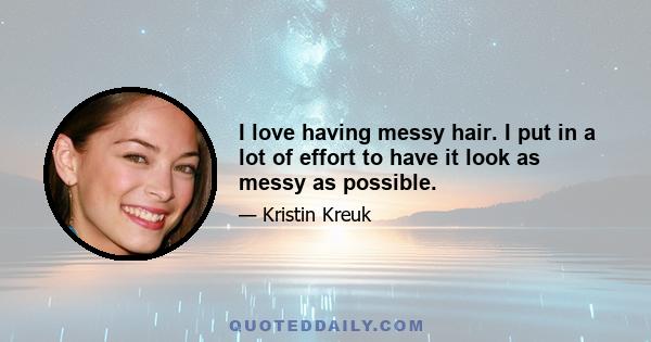 I love having messy hair. I put in a lot of effort to have it look as messy as possible.