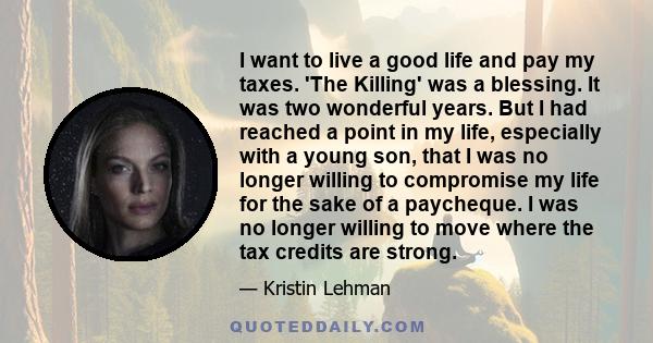 I want to live a good life and pay my taxes. 'The Killing' was a blessing. It was two wonderful years. But I had reached a point in my life, especially with a young son, that I was no longer willing to compromise my