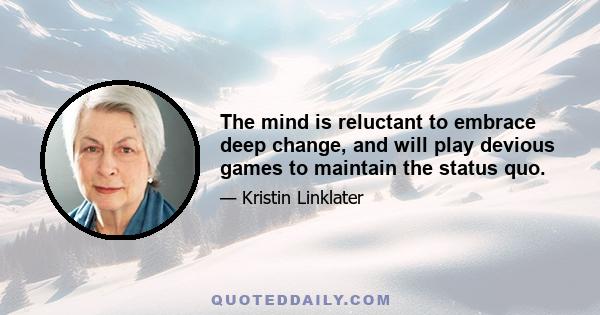 The mind is reluctant to embrace deep change, and will play devious games to maintain the status quo.