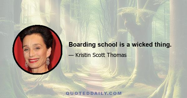 Boarding school is a wicked thing.