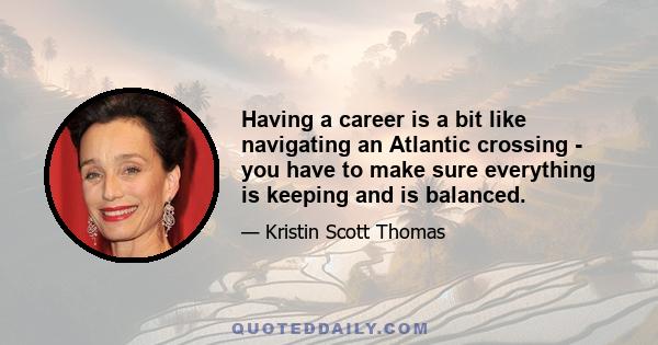 Having a career is a bit like navigating an Atlantic crossing - you have to make sure everything is keeping and is balanced.