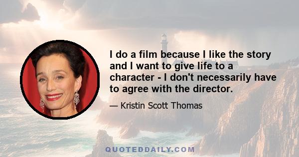 I do a film because I like the story and I want to give life to a character - I don't necessarily have to agree with the director.