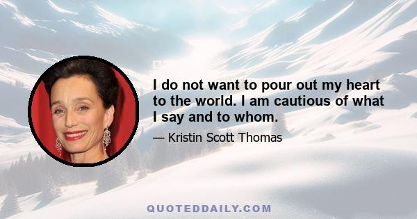 I do not want to pour out my heart to the world. I am cautious of what I say and to whom.