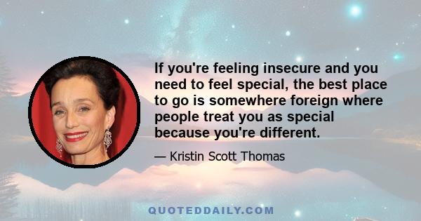 If you're feeling insecure and you need to feel special, the best place to go is somewhere foreign where people treat you as special because you're different.