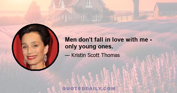 Men don't fall in love with me - only young ones.