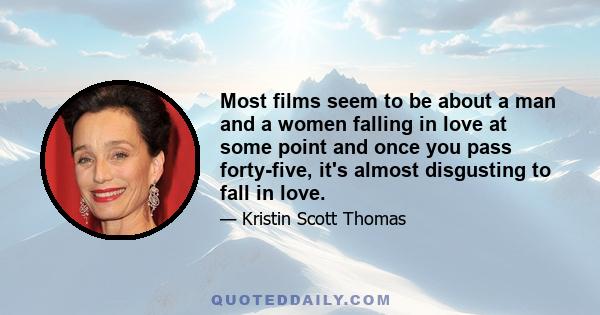 Most films seem to be about a man and a women falling in love at some point and once you pass forty-five, it's almost disgusting to fall in love.