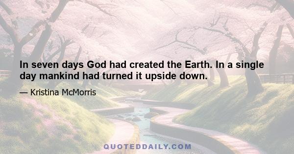 In seven days God had created the Earth. In a single day mankind had turned it upside down.