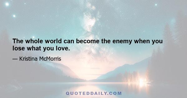 The whole world can become the enemy when you lose what you love.