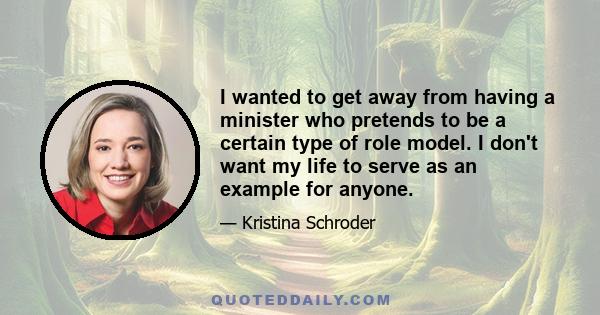 I wanted to get away from having a minister who pretends to be a certain type of role model. I don't want my life to serve as an example for anyone.