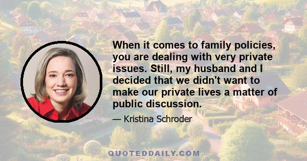 When it comes to family policies, you are dealing with very private issues. Still, my husband and I decided that we didn't want to make our private lives a matter of public discussion.