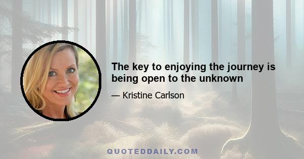 The key to enjoying the journey is being open to the unknown