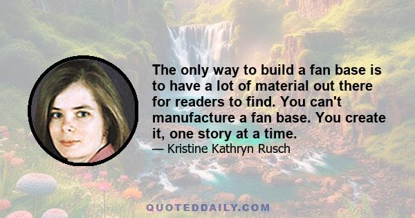 The only way to build a fan base is to have a lot of material out there for readers to find. You can't manufacture a fan base. You create it, one story at a time.