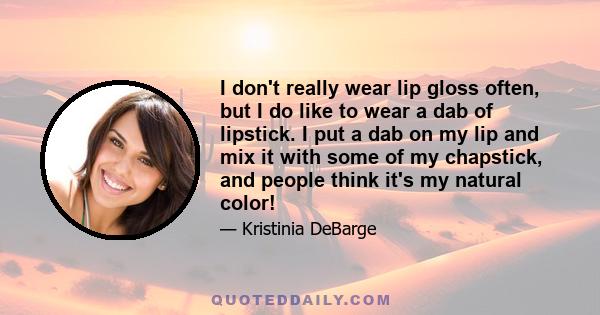 I don't really wear lip gloss often, but I do like to wear a dab of lipstick. I put a dab on my lip and mix it with some of my chapstick, and people think it's my natural color!