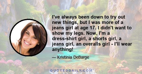 I've always been down to try out new things, but I was more of a jeans girl at age 17. I didn't want to show my legs. Now, I'm a dress-shirt girl, a shorts girl, a jeans girl, an overalls girl - I'll wear anything!