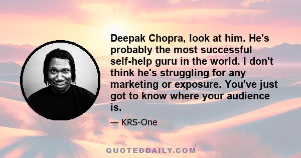 Deepak Chopra, look at him. He's probably the most successful self-help guru in the world. I don't think he's struggling for any marketing or exposure. You've just got to know where your audience is.