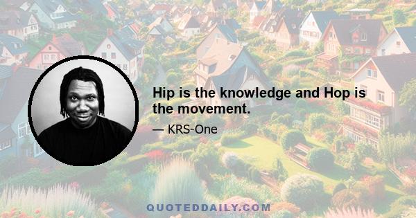 Hip is the knowledge and Hop is the movement.