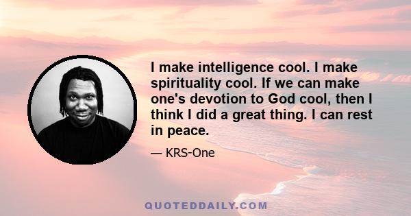 I make intelligence cool. I make spirituality cool. If we can make one's devotion to God cool, then I think I did a great thing. I can rest in peace.