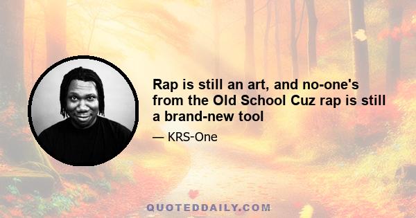 Rap is still an art, and no-one's from the Old School Cuz rap is still a brand-new tool