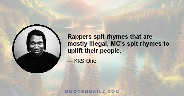 Rappers spit rhymes that are mostly illegal, MC's spit rhymes to uplift their people.