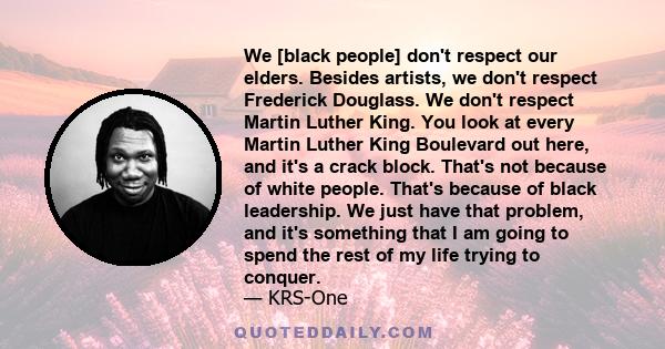 We [black people] don't respect our elders. Besides artists, we don't respect Frederick Douglass. We don't respect Martin Luther King. You look at every Martin Luther King Boulevard out here, and it's a crack block.