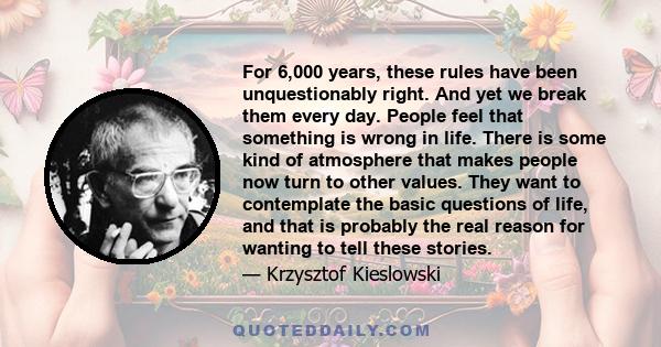 For 6,000 years, these rules have been unquestionably right. And yet we break them every day. People feel that something is wrong in life. There is some kind of atmosphere that makes people now turn to other values.