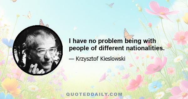 I have no problem being with people of different nationalities.