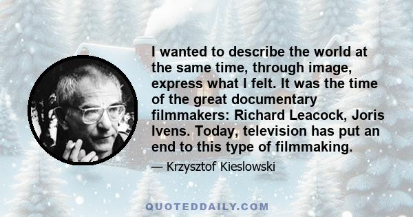 I wanted to describe the world at the same time, through image, express what I felt. It was the time of the great documentary filmmakers: Richard Leacock, Joris Ivens. Today, television has put an end to this type of