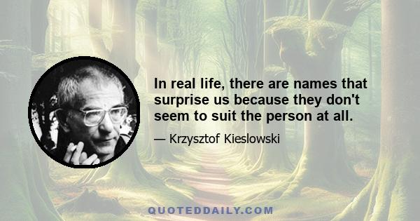 In real life, there are names that surprise us because they don't seem to suit the person at all.