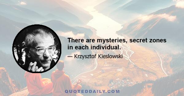 There are mysteries, secret zones in each individual.