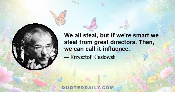 We all steal, but if we're smart we steal from great directors. Then, we can call it influence.