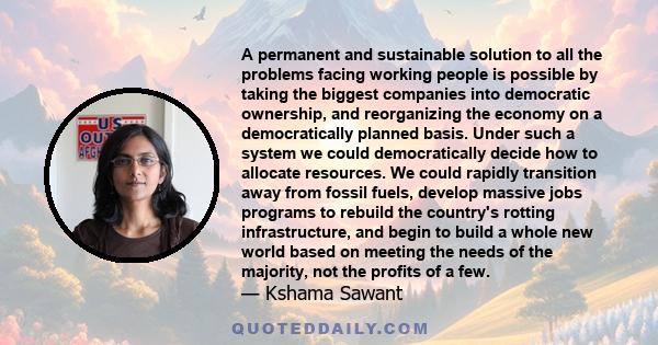 A permanent and sustainable solution to all the problems facing working people is possible by taking the biggest companies into democratic ownership, and reorganizing the economy on a democratically planned basis. Under 