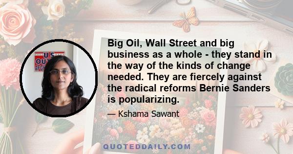 Big Oil, Wall Street and big business as a whole - they stand in the way of the kinds of change needed. They are fiercely against the radical reforms Bernie Sanders is popularizing.