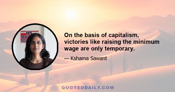 On the basis of capitalism, victories like raising the minimum wage are only temporary.