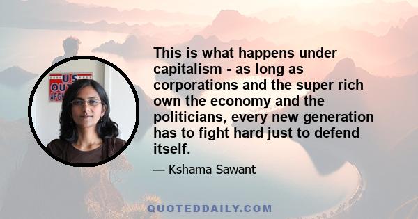 This is what happens under capitalism - as long as corporations and the super rich own the economy and the politicians, every new generation has to fight hard just to defend itself.