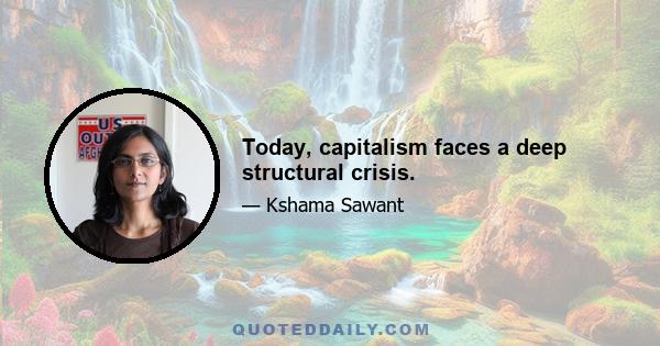 Today, capitalism faces a deep structural crisis.