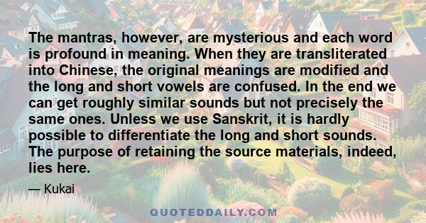 The mantras, however, are mysterious and each word is profound in meaning. When they are transliterated into Chinese, the original meanings are modified and the long and short vowels are confused. In the end we can get