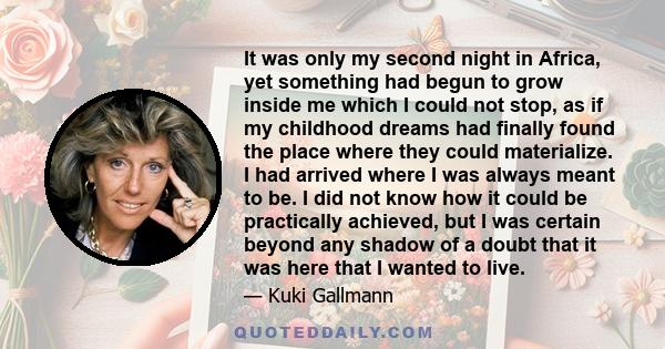 It was only my second night in Africa, yet something had begun to grow inside me which I could not stop, as if my childhood dreams had finally found the place where they could materialize. I had arrived where I was