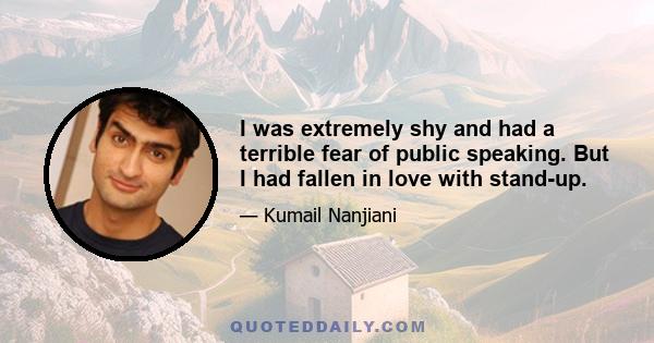 I was extremely shy and had a terrible fear of public speaking. But I had fallen in love with stand-up.