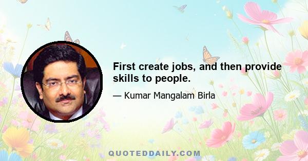 First create jobs, and then provide skills to people.