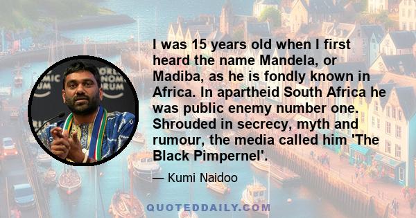 I was 15 years old when I first heard the name Mandela, or Madiba, as he is fondly known in Africa. In apartheid South Africa he was public enemy number one. Shrouded in secrecy, myth and rumour, the media called him