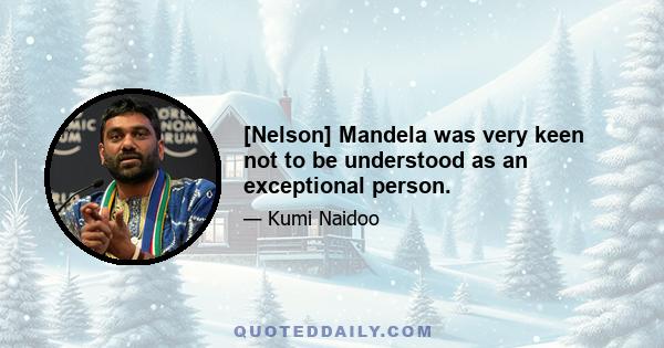 [Nelson] Mandela was very keen not to be understood as an exceptional person.